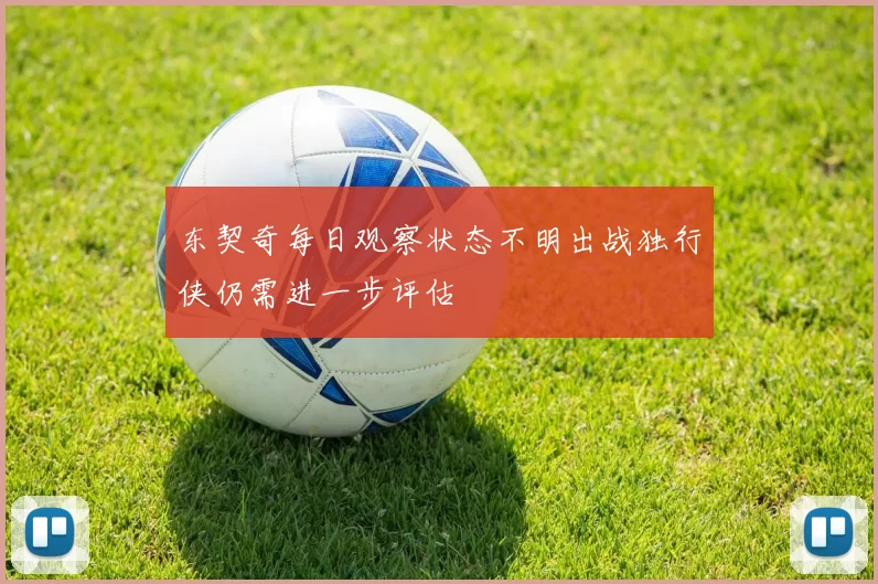 东契奇每日观察状态不明出战独行侠仍需进一步评估