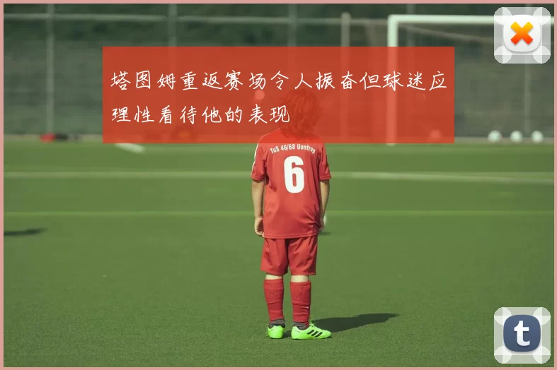 塔图姆重返赛场令人振奋但球迷应理性看待他的表现