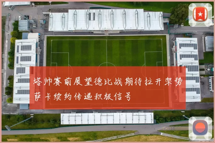 塔帅赛前展望德比战期待拉开架势萨卡续约传递积极信号