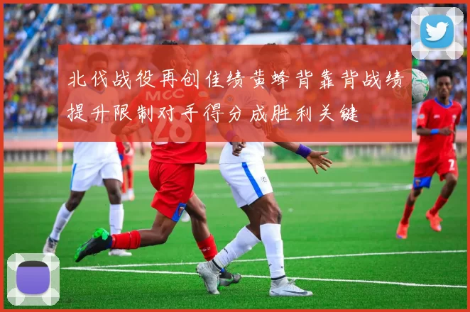 北伐战役再创佳绩黄蜂背靠背战绩提升限制对手得分成胜利关键