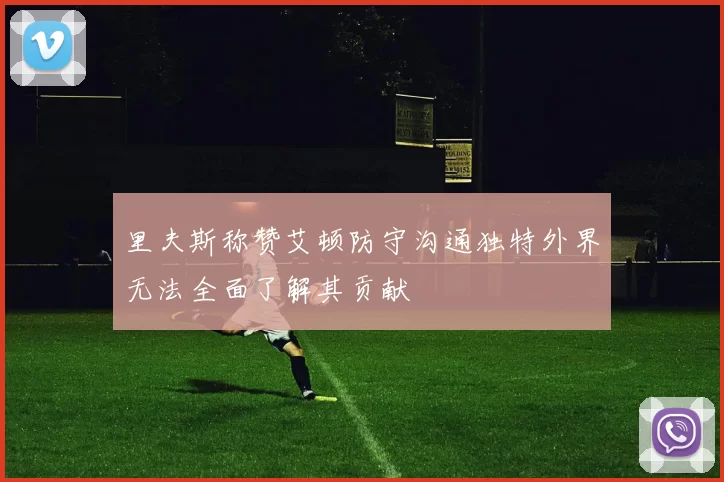 里夫斯称赞艾顿防守沟通独特外界无法全面了解其贡献