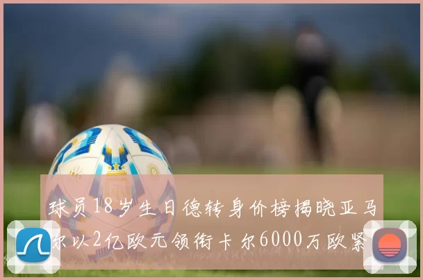球员18岁生日德转身价榜揭晓亚马尔以2亿欧元领衔卡尔6000万欧紧随其后